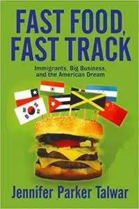 Fast Food, Fast Track: Immigrants, Big Business, And The American Dream