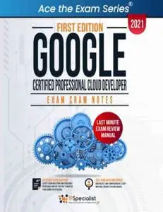 Google Certified Professional Cloud Developer : Exam Cram Notes - First Edition 2021