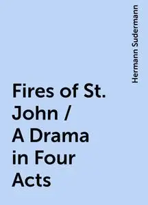 «Fires of St. John / A Drama in Four Acts» by Hermann Sudermann