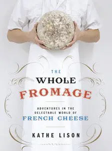 The Whole Fromage: Adventures in the Delectable World of French Cheese (repost)