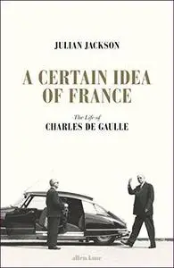 A Certain Idea of France: The Life of Charles de Gaulle