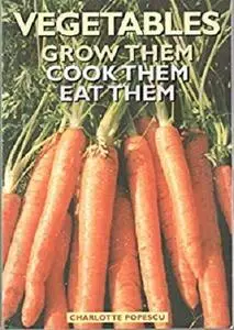 Vegetables: Grow Them Cook Them Eat Them