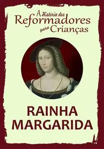 «A História dos Reformadores para Crianças: Rainha Margarida» by Julia McNair Wright