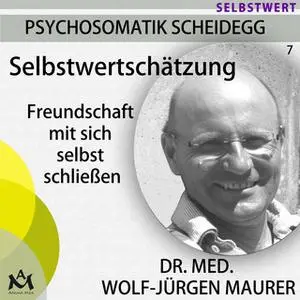 «Selbstwertschätzung: Freundschaft mit sich selbst schließen» by Wolf-Jürgen Dr. med. Maurer