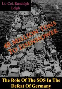 «48 Million Tons To Eisenhower: The Role Of The SOS In The Defeat Of Germany» by Lt. -Col. Randolph Leigh