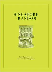 Singapore at Random: Facts, figure, quotes and anecdotes on Singapore