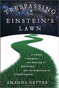 Trespassing on Einstein's Lawn: A Father, a Daughter, the Meaning of Nothing, and the Beginning of Everything (Repost)