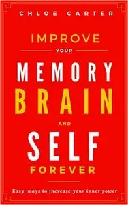 Improve your Memory, Brain and Self Forever: Easy ways to Increase your inner power