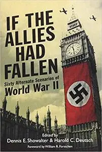 If the Allies Had Fallen: Sixty Alternate Scenarios of WW2