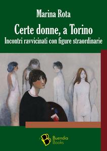 Marina Rota - Certe donne, a Torino. Incontri ravvicinati con figure straordinarie