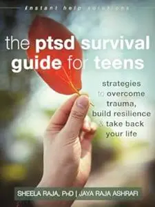The PTSD Survival Guide for Teens: Strategies to Overcome Trauma, Build Resilience, and Take Back Your Life