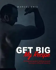 GET BIG: THE BEGINNERS GUIDE TO BUILDING MUSCLE & BURNING FAT WITHOUT THE NONSENSE