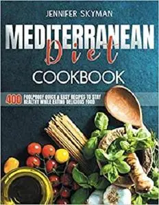 Mediterranean Diet Cookbook: 400 Foolproof Quick & Easy Recipes to Stay Healthy While Eating Amazing Food