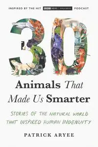 30 Animals That Made Us Smarter: Stories of the Natural World That Inspired Human Ingenuity, US Edition