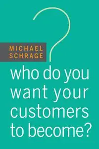 «Who Do You Want Your Customers to Become» by Michael Schrage