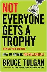 Not Everyone Gets A Trophy: How to Manage the Millennials, 2 edition