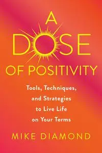 A Dose of Positivity: Tools, Techniques, and Strategies to Live Life on Your Terms