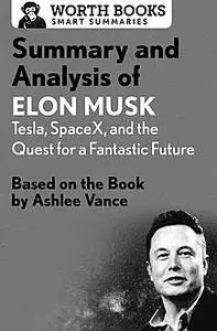 «Summary and Analysis of Elon Musk: Tesla, SpaceX, and the Quest for a Fantastic Future» by Worth Books