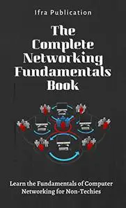 The Complete Networking Fundamentals Book: Learn the Fundamentals of Computer Networking for Non-Techies