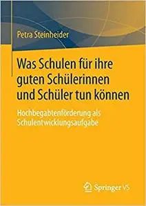 Was Schulen für ihre guten Schülerinnen und Schüler tun können: Hochbegabtenförderung als Schulentwicklungsaufgabe