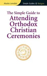 «Simple Guide to Attending Orthodox Christian Ceremonies» by Akasha Lonsdale