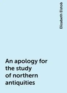 «An apology for the study of northern antiquities» by Elizabeth Elstob