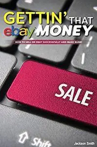 Getting’ that eBay Money: How to Sell On eBay Successfully and Make Bank!