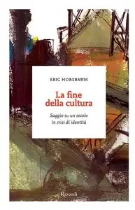 Eric J. Hobsbawm - La fine della cultura. Saggio su un secolo in crisi d'identità
