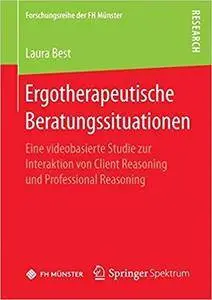 Ergotherapeutische Beratungssituationen: Eine videobasierte Studie zur Interaktion von Client Reasoning und Professional Reason