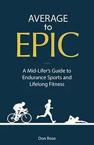 Average to Epic: A Mid-lifer's Guide to Endurance Sports and Lifelong Fitness