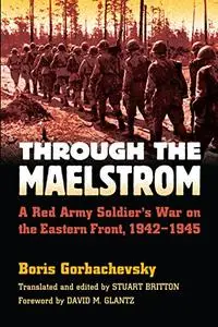 Through the Maelstrom: A Red Army Soldier's War on the Eastern Front, 1942-1945