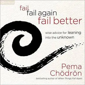 Fail, Fail Again, Fail Better: Wise Advice for Leaning into the Unknown [Audiobook]