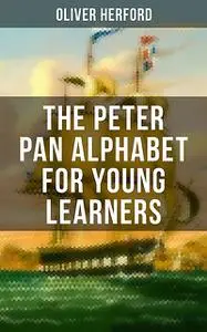 «The Peter Pan Alphabet For Young Learners» by Oliver Herford