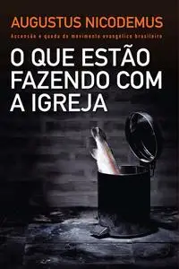 «O que estão fazendo com a Igreja» by Augustus Nicodemus