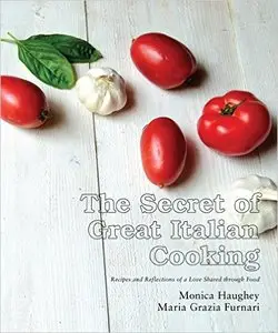 The Secret of Great Italian Cooking: Recipes and Reflections of a Love Shared through Food