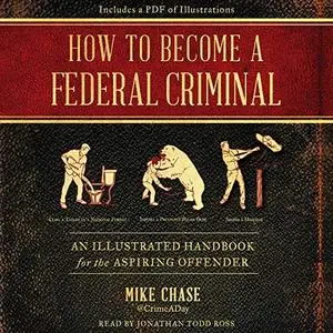 How to Become a Federal Criminal: An Illustrated Handbook for the Aspiring Offender [Audiobook]