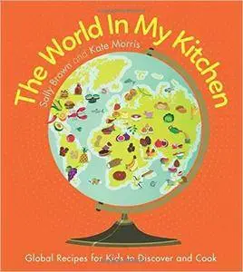 The World In My Kitchen: Global recipes for kids to discover and cook