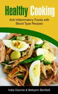 «Healthy Cooking: Anti Inflammatory Foods with Blood Type Recipes» by Bettyann Benfield, India Osornio