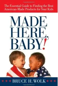 Made Here, Baby!: The Essential Guide to Finding the Best American-Made Products for Your Kids [Repost]