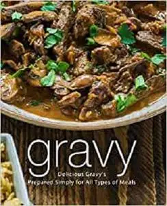 Gravy: Delicious Gravy's Prepared Simply for All Types of Meals