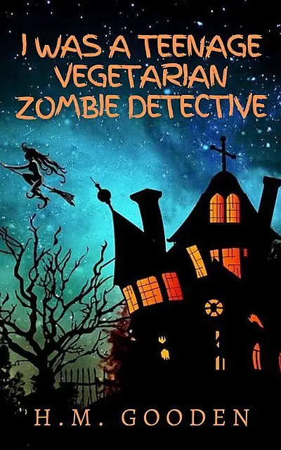 «I was a Teenage Vegetarian Zombie Detective» by H.M. Gooden