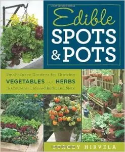 Edible Spots and Pots: Small-Space Gardens for Growing Vegetables and Herbs in Containers, Raised Beds, and More (Repost)