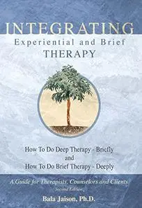 INTEGRATING Experiential and Brief Therapy: How To Do Deep Therapy - Briefly and How To Do Brief Therapy - Deeply