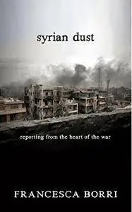 Syrian Dust: Reporting from the Heart of the War