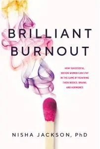 Brilliant Burnout: How Successful, Driven Women Can Stay in the Game by Rewiring Their Bodies, Brains, and Hormones