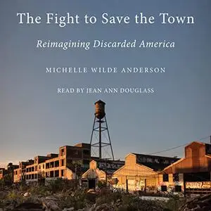 The Fight to Save the Town: Reimagining Discarded America [Audiobook]