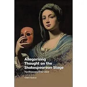 Allegorising Thought on the Shakespearean Stage: The Discovery of the Mind