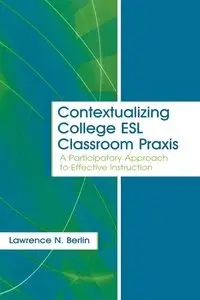 Lawrence N. Berlin, "Contextualizing College ESL Classroom Praxis: A Participatory Approach to Effective Instruction"