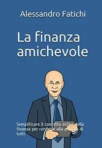 La finanza amichevole: Semplificare il concetto ostico della finanza per renderlo alla portata di tutti