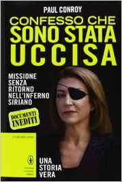 Confesso che sono stata uccisa - Missione senza ritorno nell'inferno siriano - Paul Conroy